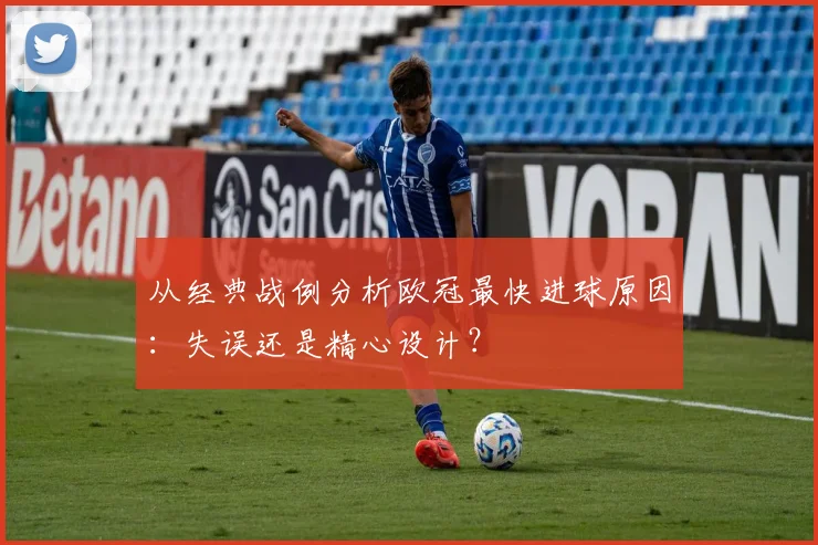 从经典战例分析欧冠最快进球原因:失误还是精心设计?