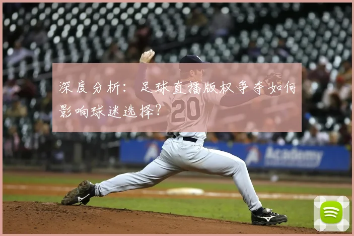 深度分析：足球直播版权争夺如何影响球迷选择？