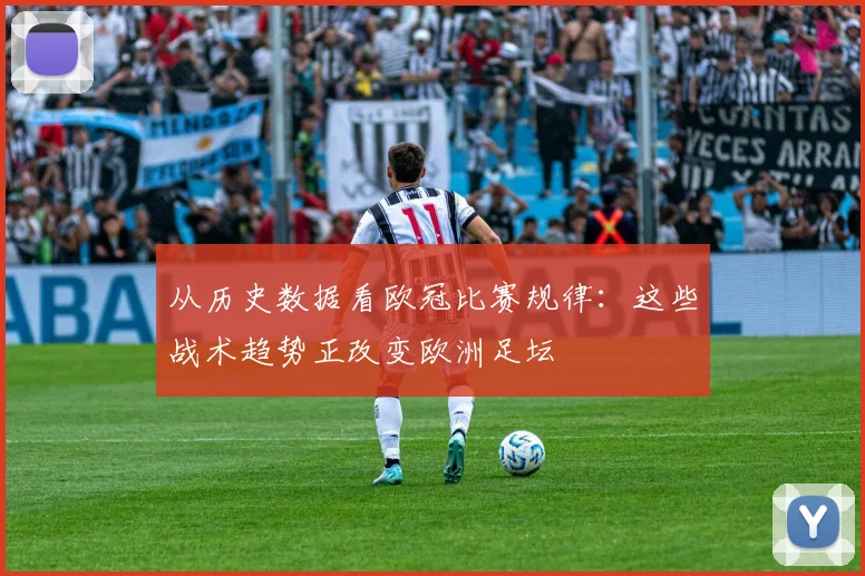 从历史数据看欧冠比赛规律：这些战术趋势正改变欧洲足坛