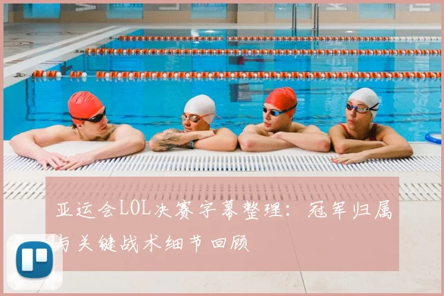 亚运会LOL决赛字幕整理:冠军归属与关键战术细节回顾