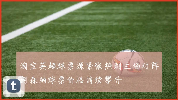 淘宝英超球票源紧张热刺主场对阵阿森纳球票价格持续攀升